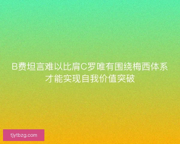 B费坦言难以比肩C罗唯有围绕梅西体系才能实现自我价值突破